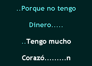 ..Porque no tengo

Dinero .....

..Tengo mucho

Corazd ......... n