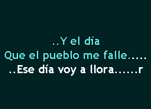 ..Y el dia

Que el pueblo me falle .....
..Ese dia voy a llora ...... r