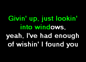Givin' up, just lookin'
into windows,

yeah, I've had enough
of wishin' I found you
