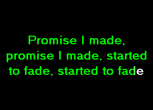 Promise I made,
promise I made, started
to fade, started to fade