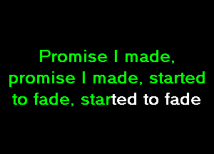 Promise I made,
promise I made, started
to fade, started to fade