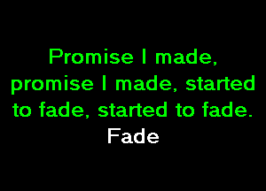 Promise I made,
promise I made, started

to fade, started to fade.
Fade