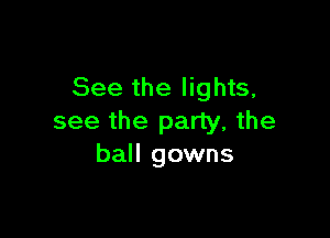 See the lights,

see the party, the
ball gowns