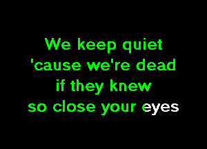 We keep quiet
'cause we're dead

if they knew
so close your eyes