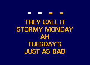 THEY CALL IT
STORMY MONDAY

AH

TUESDAYS
JUST AS BAD