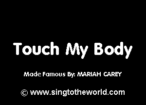 Touch My Body

Made Famous Byz MARIAH CAREY

(Q www.singtotheworld.com