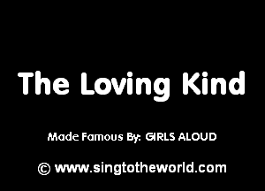 The having Kind

Made Famous Byz GIRLS ALOUD

(z) www.singtotheworld.com