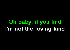 Oh baby, if you find

I'm not the loving kind