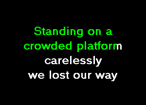 Standing on a
crowded platform

carelessly
we lost our way