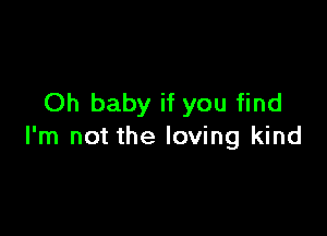 Oh baby if you find

I'm not the loving kind