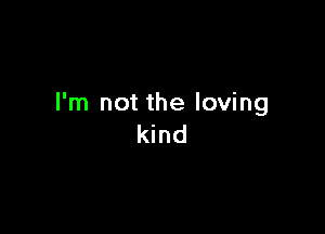 I'm not the loving

kind