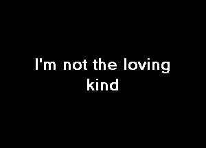 I'm not the loving

kind