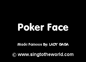 Pokerche

Made Famous Byz LADY GAGA

(Q www.singtotheworld.com