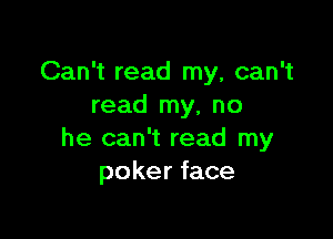 Can't read my, can't
read my, no

he can't read my
poker face