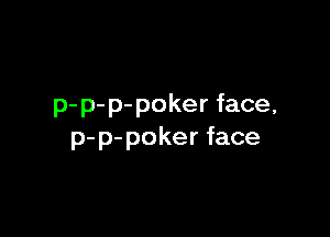 p-p-p-pokerface,

p-p-pokerface