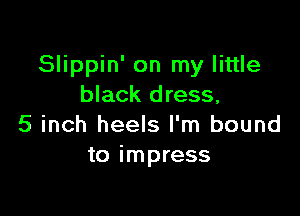 Slippin' on my little
black dress,

5 inch heels I'm bound
to impress