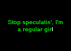 Stop speculatin', I'm

a regular girl