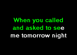 When you called

and asked to see
me tomorrow night