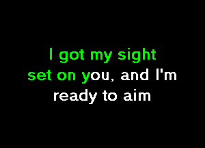 I got my sight

set on you, and I'm
ready to aim