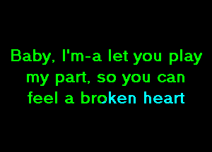 Baby, l'm-a let you play

my part, so you can
feel a broken heart