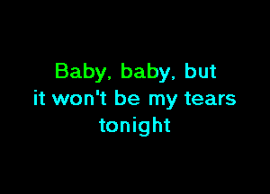 Baby, baby, but

it won't be my tears
tonight
