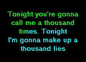 Tonight you're gonna
call me a thousand
times. Tonight
I'm gonna make up a
thousand lies