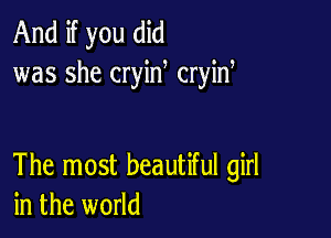 And if you did
was she cryin cryid

The most beautiful girl
in the world