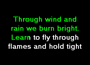 Through wind and

rain we burn bright.

Learn to fly through
flames and hold tight