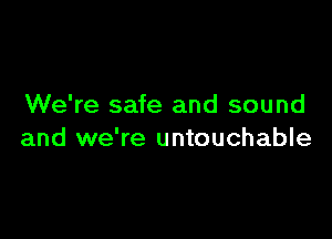 We're safe and sound

and we're untouchable