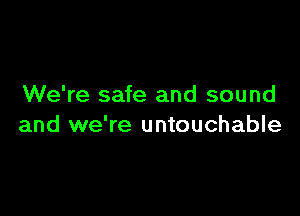 We're safe and sound

and we're untouchable