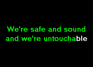We're safe and sound

and we're untouchable
