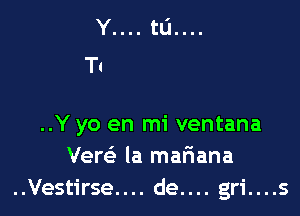 ..Y yo en mi ventana
Vew la mar'iana
..Vestirse.... de.... gri....s