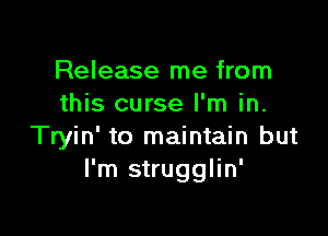 Release me from
this curse I'm in.

Tryin' to maintain but
I'm strugglin'