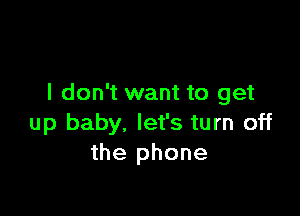 I don't want to get

up baby. let's turn off
the phone