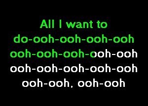 All I want to
do-ooh-ooh-ooh-ooh
ooh-ooh-ooh-ooh-ooh
ooh-ooh-ooh-ooh-ooh

ooh-ooh, ooh-ooh