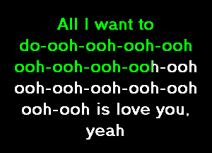 All I want to
do-ooh-ooh-ooh-ooh
ooh-ooh-ooh-ooh-ooh
ooh-ooh-ooh-ooh-ooh
ooh-ooh is love you,

yeah