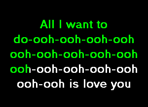 All I want to
do-ooh-ooh-ooh-ooh
ooh-ooh-ooh-ooh-ooh
ooh-ooh-ooh-ooh-ooh

ooh-ooh is love you