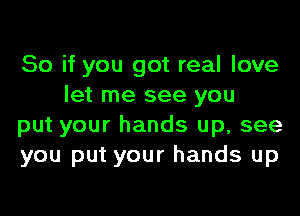So if you got real love
let me see you

put your hands up, see
you put your hands up