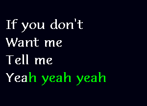 If you don't
Want me

Tell me
Yeah yeah yeah