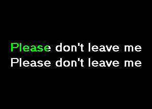 Please don't leave me

Please don't leave me