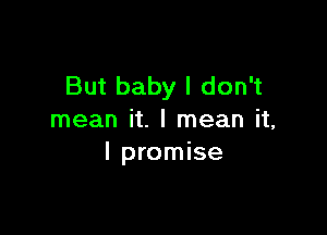 But baby I don't

mean it. I mean it,
I promise