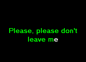 Please. please don't
leave me
