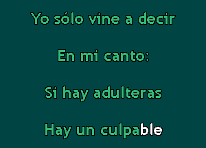 Yo s6lo vine a decir

En mi cantoz

Si hay adulteras

Hay un culpable