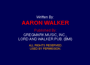 Written By

GREGMARKMUSIC, INO,
LORD AND WALKER PUB (BMI)

ALL RIGHTS RESERVED
USED BY PERMISSION