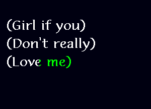 (Girl if you)
(Don't really)

(Love me)