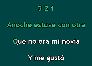 3 2 1
Anoche estuve con otra

Que no era mi novia

Y me gustc')