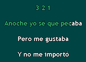 321

Anoche yo w que pecaba

Pero me gustaba

Y no me importc')