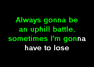 Always gonna be
an uphill battle,

sometimes I'm gonna
have to lose