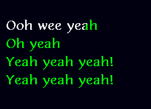 Ooh wee yeah
Oh yeah

Yeah yeah yeah!
Yeah yeah yeah!