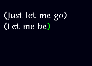 (Just let me go)
(Let me be)